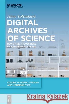 Digital Archives of Science: Revisiting the Vestiges of Knowledge-Making Alina Volynskaya 9783119148221 de Gruyter Oldenbourg - książka