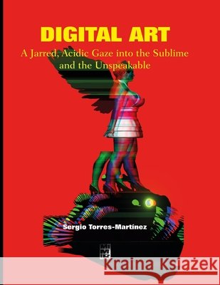 Digital Art: A Jarred, Acidic Gaze into the Sublime and the Unspeakable Torres Martínez, Sergio 9798297319943 Independently Published - książka