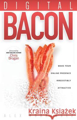 Digital Bacon: Make Your Online Presence Irresistibly Attractive Alexander Rodriguez Nathan Rodriguez Chris Brogan 9780990642404 Ymmy Marketing, LLC - książka