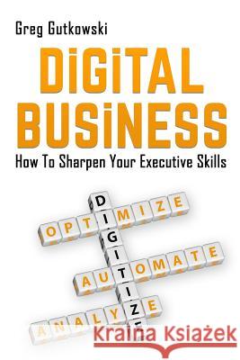 Digital Business: How to Sharpen Your Executive Skills Greg Gutkowski 9781985332300 Createspace Independent Publishing Platform - książka