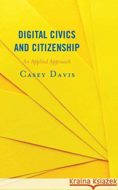 Digital Civics and Citizenship: An Applied Approach Casey Davis 9781538141342 Rowman & Littlefield Publishers - książka