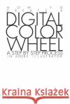 Digital Color Wheel: A step by step process Calhoun, Glenn E. 9781539819639 Createspace Independent Publishing Platform