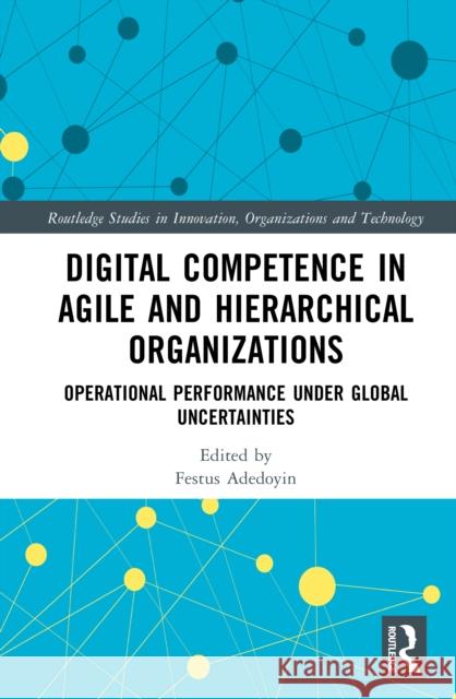 Digital Competence in Agile and Hierarchical Organizations: Operational Performance Under Global Uncertainties Festus Adedoyin 9781032879239 Routledge - książka