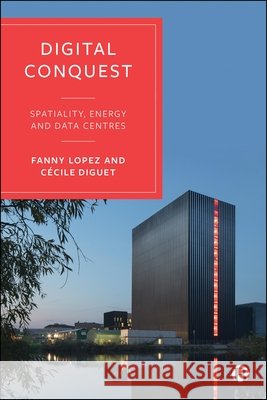 Digital Conquest: Spatiality, Energy and Data Centres Fanny Lopez C?cile Diguet 9781529252163 Bristol University Press - książka