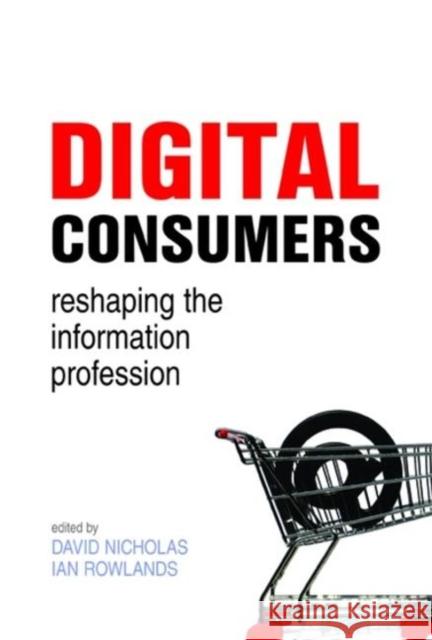 Digital Consumers: Re-Shaping the Information Profession Nicholas, David 9781856046510 Facet Publishing - książka