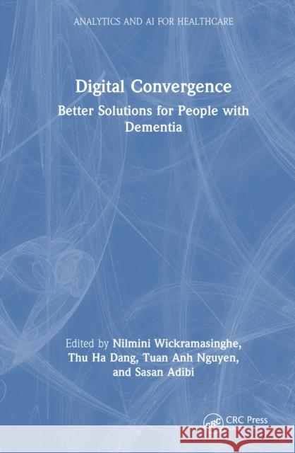 Digital Convergence: Better Solutions for People with Dementia Nilmini Wickramasinghe Thu Ha Dang Tuan Anh Nguyen 9781032779782 CRC Press - książka