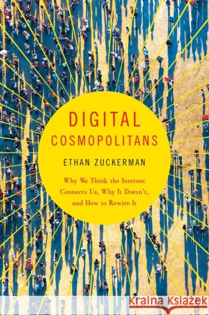Digital Cosmopolitans: Why We Think the Internet Connects Us, Why It Doesn't, and How to Rewire It Zuckerman, Ethan 9780393350326 W. W. Norton & Company - książka
