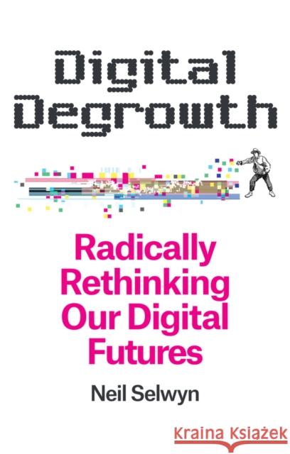 Digital Degrowth: Radically Rethinking our Digital Futures Neil (Monash University, Melbourne, Australia) Selwyn 9781509563272 Polity Press - książka