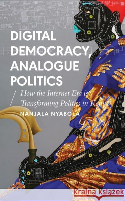 Digital Democracy, Analogue Politics: How the Internet Era Is Transforming Politics in Kenya Nyabola, Nanjala 9781786994318 Bloomsbury Publishing PLC - książka