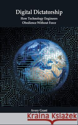 Digital Dictatorship: How Technology Engineers Obedience Without Force Avery Grant 9789390349890 Vij Books - książka