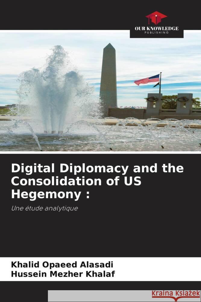 Digital Diplomacy and the Consolidation of US Hegemony : Alasadi, Khalid Opaeed, Khalaf, Hussein Mezher 9786204606255 Our Knowledge Publishing - książka