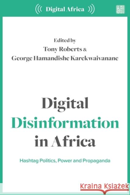 Digital Disinformation in Africa: Hashtag Politics, Power and Propaganda Tony Roberts George Karekwaivanane 9781350319219 Zed Books - książka