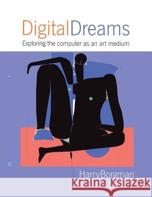 Digital Dreams: Exploring the Computer as an Art Medium Harry Borgman 9781413432657 Xlibris Us - książka