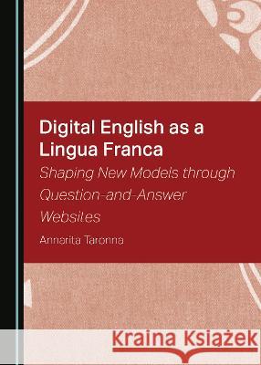 Digital English as a Lingua Franca: Shaping New Models through Question-and-Answer Websites Annarita Taronna   9781527588004 Cambridge Scholars Publishing - książka