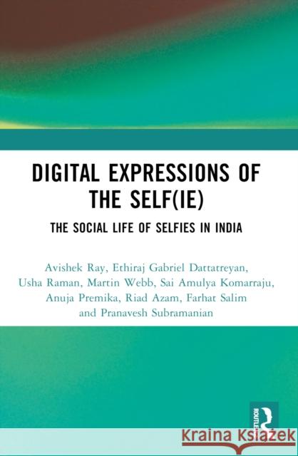 Digital Expressions of the Self(ie): The Social Life of Selfies in India Avishek Ray Ethiraj Gabriel Dattatreyan Usha Raman 9781032694764 Routledge India - książka