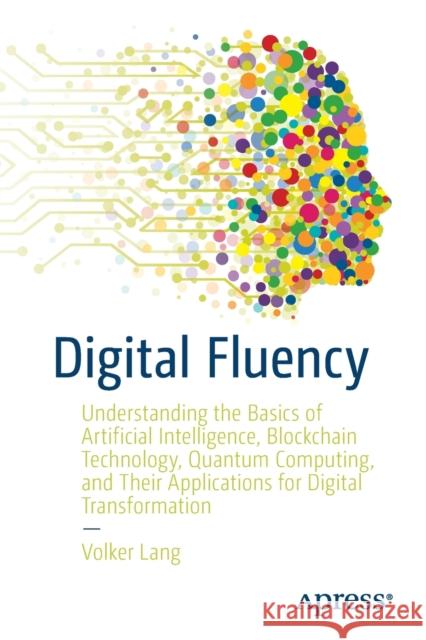 Digital Fluency: Understanding the Basics of Artificial Intelligence, Blockchain Technology, Quantum Computing, and Their Applications for Digital Transformation Volker Lang 9781484267738 APress - książka