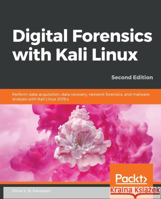 Digital Forensics with Kali Linux - Second Edition: Perform data acquisition, data recovery, network forensics, and malware analysis with Kali Linux Parasram, Shiva V. N. 9781838640804 Packt Publishing - książka