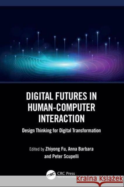 Digital Futures in Human-Computer Interaction: Design Thinking for Digital Transformation Zhiyong Fu Anna Barbara Peter Scupelli 9781032607603 CRC Press - książka