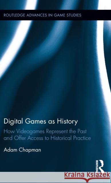 Digital Games as History: How Videogames Represent the Past and Offer Access to Historical Practice Adam Chapman 9781138841628 Routledge - książka