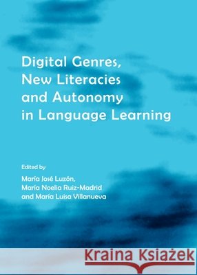 Digital Genres, New Literacies and Autonomy in Language Learning María José Luzón, María Luisa Villanueva, Mª Noelia Ruiz-Madrid 9781443823418 Cambridge Scholars Publishing (RJ) - książka