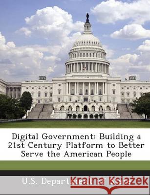 Digital Government: Building a 21st Century Platform to Better Serve the American People U S Dept of State 9781249027300 Bibliogov - książka