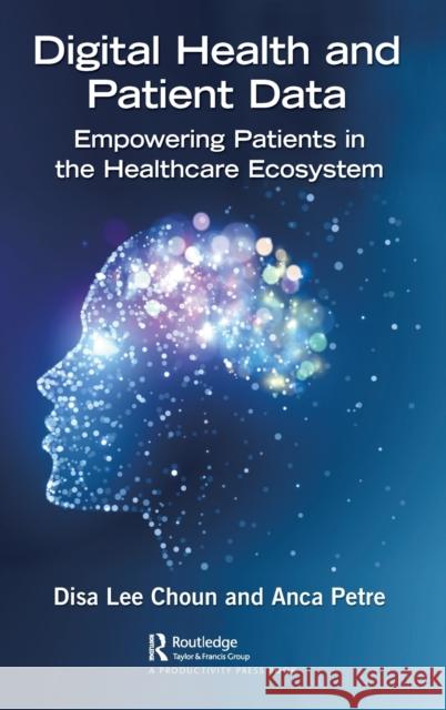 Digital Health and Patient Data: Empowering Patients in the Healthcare Ecosystem Disa Choun Anca Petre 9781032105567 Productivity Press - książka