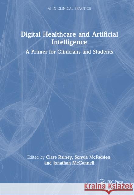 Digital Healthcare and Artificial Intelligence: A Primer for Clinicians and Students Clare Rainey Sonyia McFadden Jonathan McConnell 9781032709925 CRC Press - książka