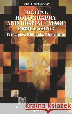 Digital Holography and Digital Image Processing: Principles, Methods, Algorithms Yaroslavsky, Leonid 9781402076343 Kluwer Academic Publishers - książka