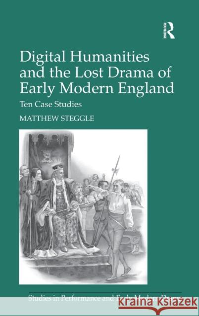 Digital Humanities and the Lost Drama of Early Modern England: Ten Case Studies Matthew Steggle Dr. Helen Ostovich  9781409444145 Ashgate Publishing Limited - książka