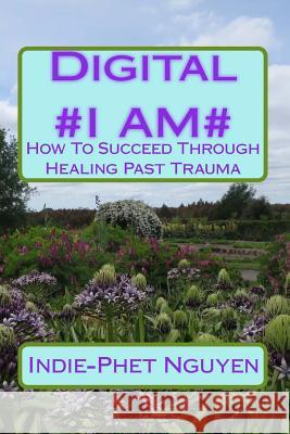 Digital #I AM#: How To Succeed Through Healing Past Trauma Nguyen, Indie-Phet 9781519246455 Createspace - książka