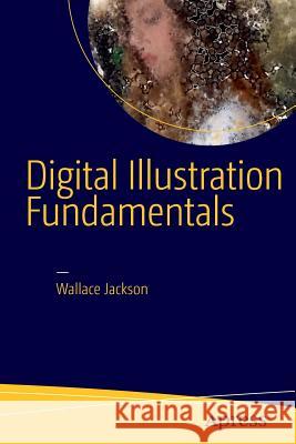 Digital Illustration Fundamentals: Vector, Raster, Waveform, Newmedia with Dicf, Daef and Asnmf Jackson, Wallace 9781484216965 Apress - książka