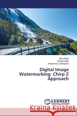 Digital Image Watermarking: Chirp Z Approach Agoyi Mary                               Celebi Erbu                              Anbarjafari Gholamreza 9783659377648 LAP Lambert Academic Publishing - książka
