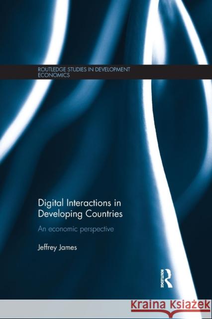 Digital Interactions in Developing Countries: An Economic Perspective Jeffrey James 9781138904156 Routledge - książka