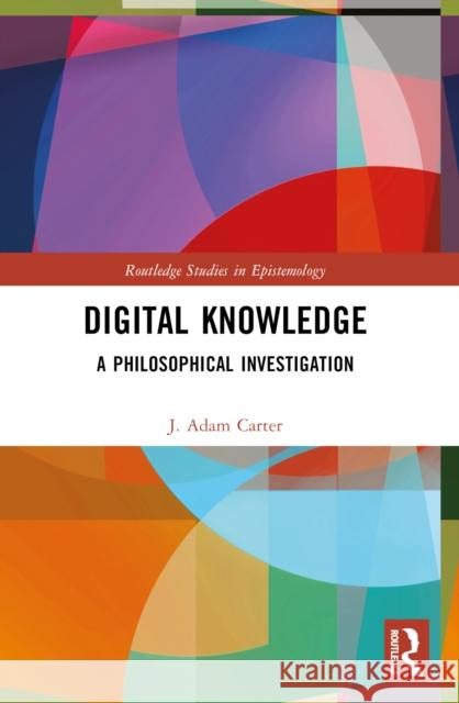 Digital Knowledge: A Philosophical Investigation J. Adam Carter 9780367566906 Routledge - książka