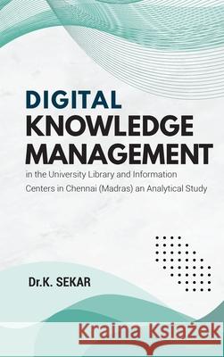 Digital Knowledge Management in the University Library and Information Centers in Chennai (Madras) an Analytical Study Dr K. Sekar 9789355284303 Mjp Publisher - książka