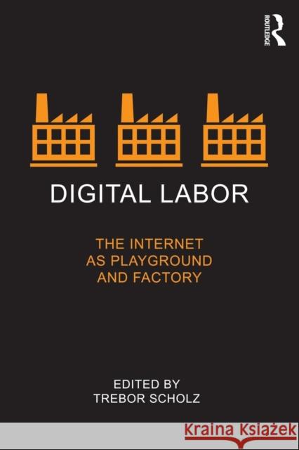 Digital Labor: The Internet as Playground and Factory Scholz, Trebor 9780415896955 TAYLOR & FRANCIS - książka