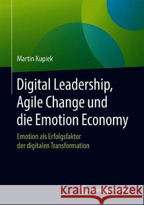 Digital Leadership, Agile Change Und Die Emotion Economy: Emotion ALS Erfolgsfaktor Der Digitalen Transformation Kupiek, Martin 9783658310417 Springer Gabler - książka