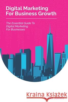 Digital Marketing For Business Growth: The Essential Guide To Digital Marketing For Businesses Scott Jones 9781980897651 Independently Published - książka