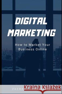Digital Marketing: How to Market Your Business Online Zachary Lukasiewicz 9781670619716 Independently Published - książka