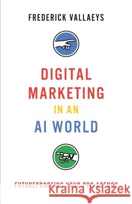 Digital Marketing in an AI World: Futureproofing Your PPC Agency Frederick Vallaeys 9781544513379 Modern Marketing Masters - książka