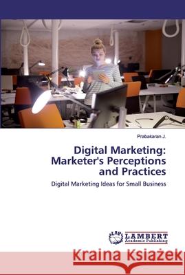 Digital Marketing: Marketer's Perceptions and Practices J, Prabakaran 9786202518260 LAP Lambert Academic Publishing - książka