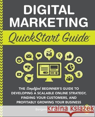Digital Marketing QuickStart Guide: The Simplified Beginner's Guide to Developing a Scalable Online Strategy, Finding Your Customers, and Profitably Growing Your Business Benjamin Sweeney 9781945051098 Clydebank Media LLC - książka