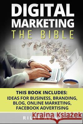 Digital Marketing: The Bible - 5 Manuscripts - Business Ideas, Branding, Blog, Online Marketing, Facebook Advertising (the Most Comprehen Riley Reive 9781545540787 Createspace Independent Publishing Platform - książka