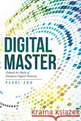 Digital Master: Debunk the Myths of Enterprise Digital Maturity Pearl Zhu 9781483421001 Lulu Publishing Services - książka