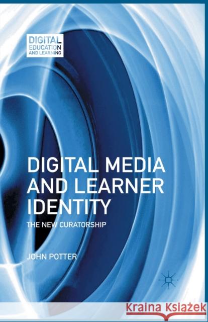 Digital Media and Learner Identity: The New Curatorship John Potter J. Potter 9781349434558 Palgrave MacMillan - książka