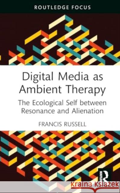 Digital Media as Ambient Therapy: The Ecological Self Between Resonance and Alienation Francis Russell 9781032101347 Routledge - książka