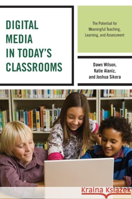 Digital Media in Today's Classrooms: The Potential for Meaningful Teaching, Learning, and Assessment Dawn Wilson Katie Alaniz Joshua Sikora 9781475821062 Rowman & Littlefield Publishers - książka