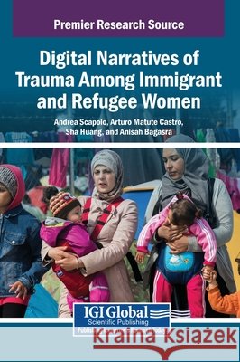 Digital Narratives of Trauma Among Immigrant and Refugee Women Scapolo, Andrea, Castro, Arturo Matute, Huang, Sha 9798369399798 IGI Global - książka