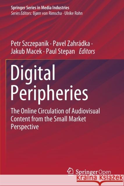 Digital Peripheries: The Online Circulation of Audiovisual Content from the Small Market Perspective Petr Szczepanik Pavel Zahradka Jakub Macek 9783030448523 Springer - książka