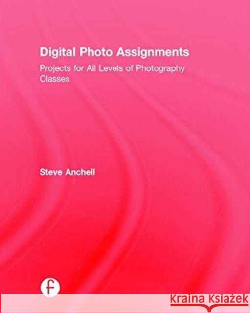 Digital Photo Assignments: Projects for All Levels of Photography Classes Anchell, Steve 9781138794481 Taylor and Francis - książka